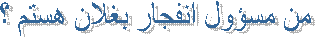 من مسؤول انفجار بغلان هستم ؟