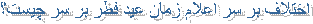 اختلاف بر سر اعلام زمان عید فطر بر سر چیست؟ 